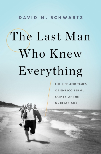 The Last Man Who Knew Everything : The Life and Times of Enrico Fermi, Father of the Nuclear Age, Hardback Book