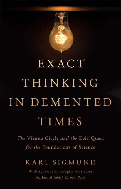 Exact Thinking in Demented Times : The Vienna Circle and the Epic Quest for the Foundations of Science, Hardback Book