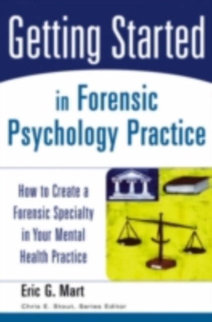 Getting Started in Forensic Psychology Practice : How to Create a Forensic Specialty in Your Mental Health Practice, PDF eBook