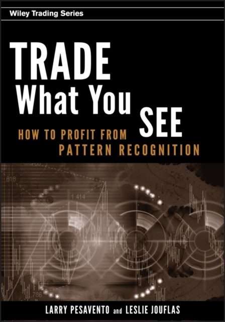 Trade What You See : How To Profit from Pattern Recognition, Hardback Book