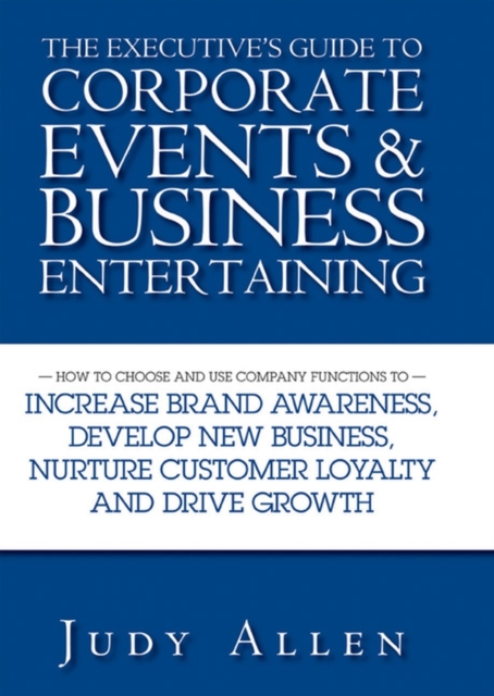 The Executive's Guide to Corporate Events and Business Entertaining : How to Choose and Use Corporate Functions to Increase Brand Awareness, Develop New Business, Nurture Customer Loyalty and Drive Gr, PDF eBook