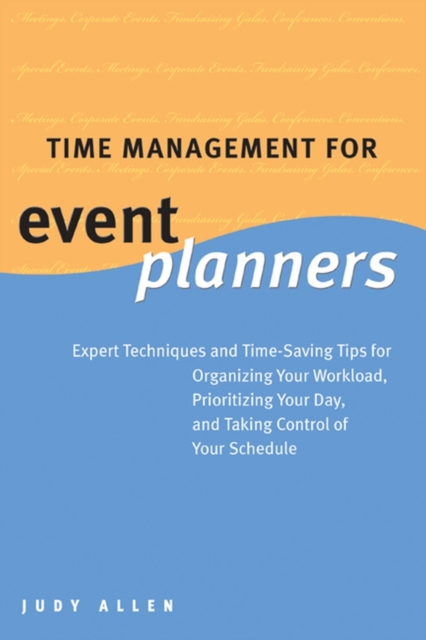 Time Management for Event Planners : Expert Techniques and Time-Saving Tips for Organizing Your Workload, Prioritizing Your Day, and Taking Control of Your Schedule, PDF eBook