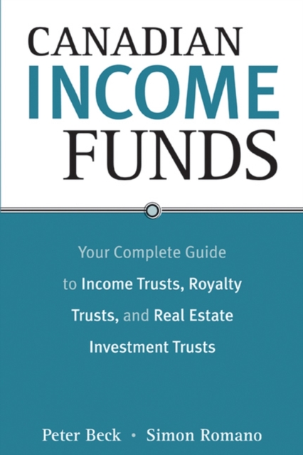 Canadian Income Funds : Your Complete Guide to Income Trusts, Royalty Trusts and Real Estate Investment Trusts, PDF eBook