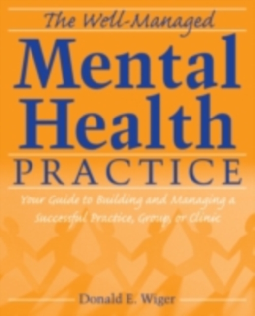 The Well-Managed Mental Health Practice : Your Guide to Building and Managing a Successful Practice, Group, or Clinic, PDF eBook