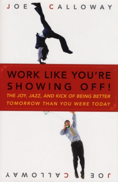 Work Like You're Showing Off! : The Joy, Jazz, and Kick of Being Better Tomorrow Than You Were Today, PDF eBook