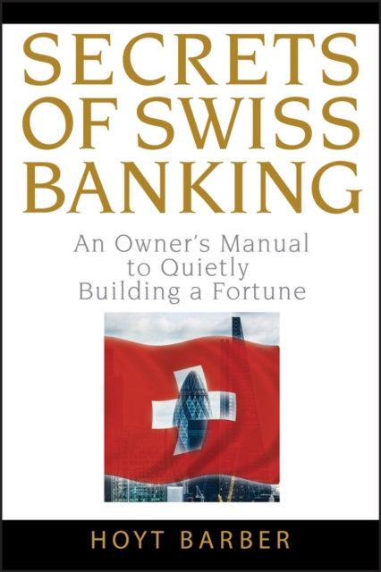 Secrets of Swiss Banking : An Owner's Manual to Quietly Building a Fortune, PDF eBook