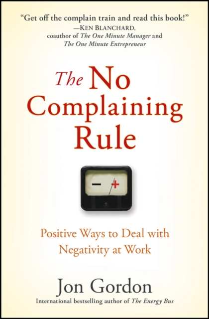 The No Complaining Rule : Positive Ways to Deal with Negativity at Work, Hardback Book