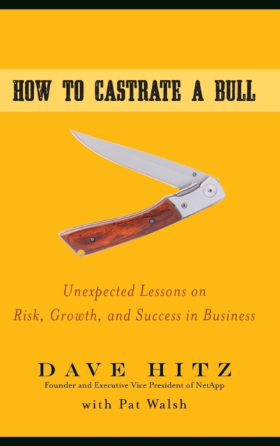 How to Castrate a Bull : Unexpected Lessons on Risk, Growth, and Success in Business, Hardback Book