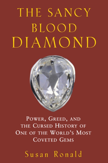 The Sancy Blood Diamond : Power, Greed, and the Cursed History of One of the World's Most Coveted Gems, EPUB eBook
