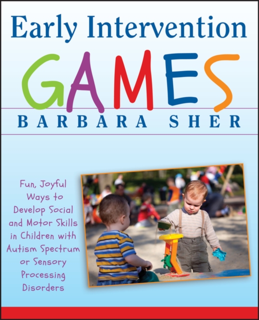 Early Intervention Games : Fun, Joyful Ways to Develop Social and Motor Skills in Children with Autism Spectrum or Sensory Processing Disorders, Paperback / softback Book