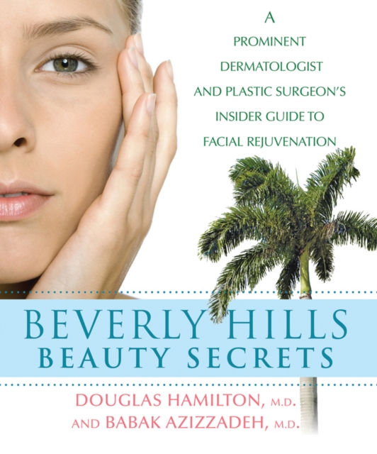 Beverly Hills Beauty Secrets : A Prominent Dermatologist and Plastic Surgeon's Insider Guide to Facial Rejuvenation, EPUB eBook