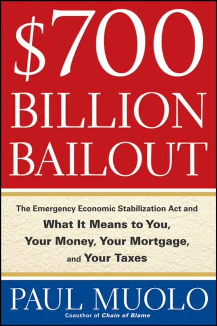 $700 Billion Bailout : The Emergency Economic Stabilization Act and What It Means to You, Your Money, Your Mortgage and Your Taxes, PDF eBook