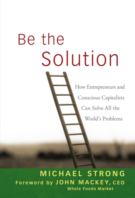 Be the Solution : How Entrepreneurs and Conscious Capitalists Can Solve All the World's Problems, PDF eBook