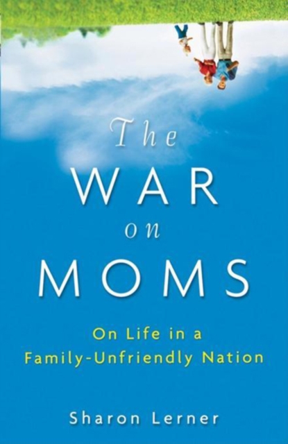 The War on Moms : On Life in a Family-Unfriendly Nation, PDF eBook