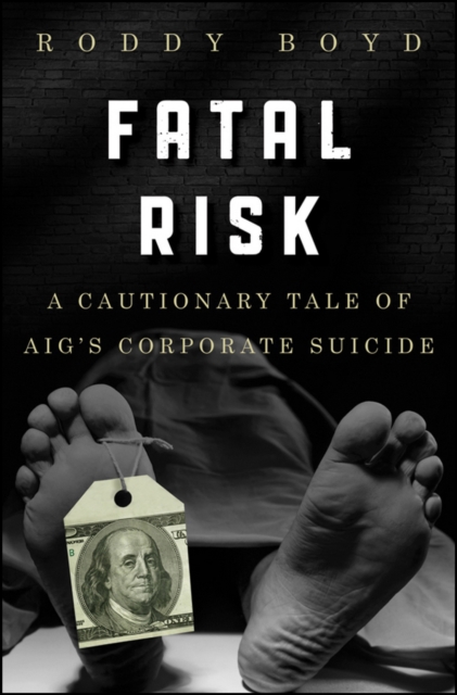 Fatal Risk : A Cautionary Tale of AIG's Corporate Suicide, Hardback Book