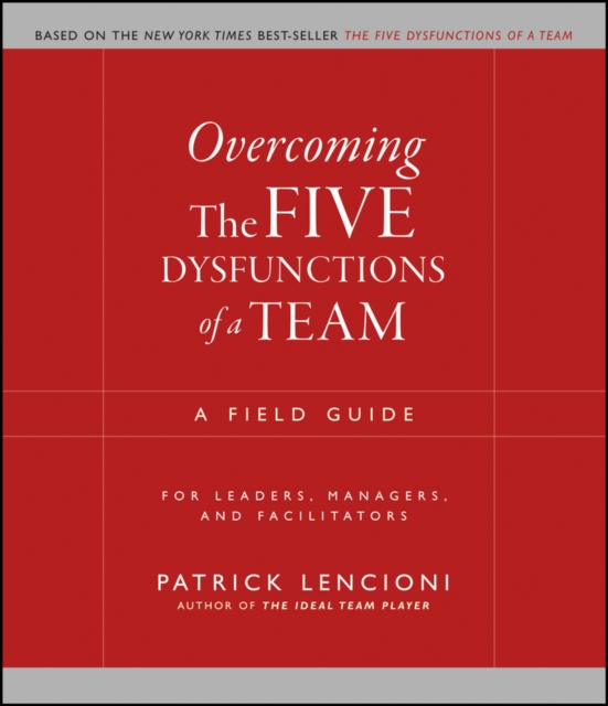 Overcoming the Five Dysfunctions of a Team : A Field Guide for Leaders, Managers, and Facilitators, EPUB eBook