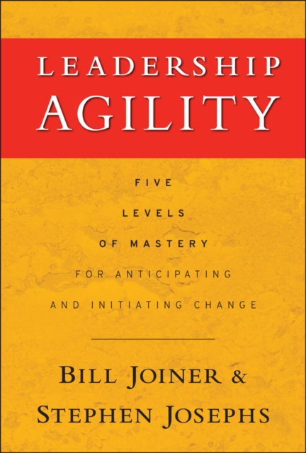 Leadership Agility : Five Levels of Mastery for Anticipating and Initiating Change, EPUB eBook