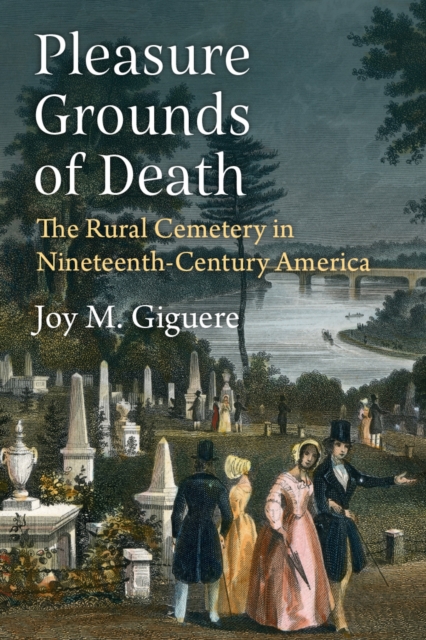 Pleasure Grounds of Death : The Rural Cemetery in Nineteenth-Century America, Hardback Book