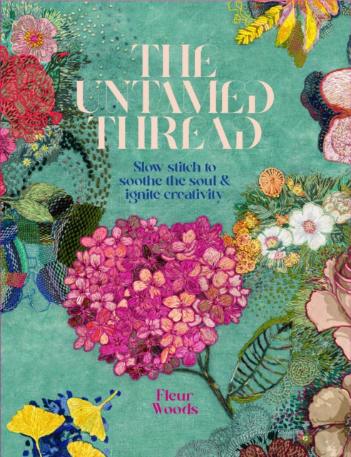 The Untamed Thread : Slow stitch to soothe the soul and ignite creativity, Paperback / softback Book