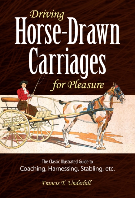Driving Horse-Drawn Carriages for Pleasure : The Classic Illustrated Guide to Coaching, Harnessing, Stabling, etc., EPUB eBook