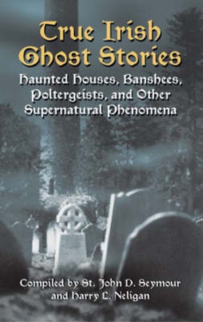 True Irish Ghost Stories : Haunted Houses, Banshees, Poltergeists and Other Supernatural Phenomena, Paperback / softback Book