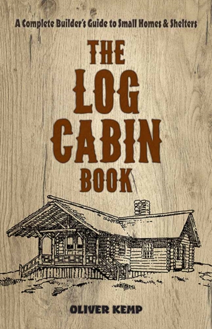 Log Cabin Book : A Complete Builder's Guide to Small Homes and Shelters, Paperback / softback Book