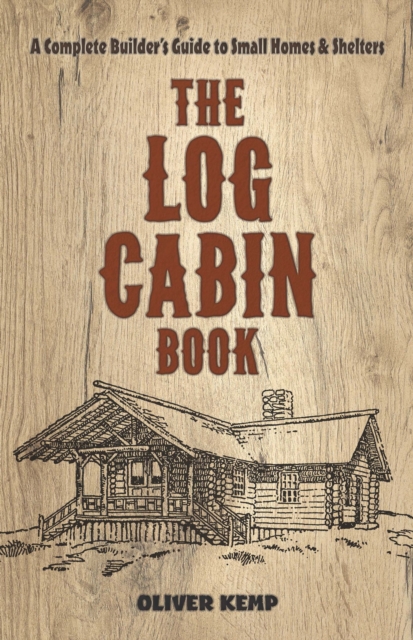 The Log Cabin Book : A Complete Builder's Guide to Small Homes and Shelters, EPUB eBook