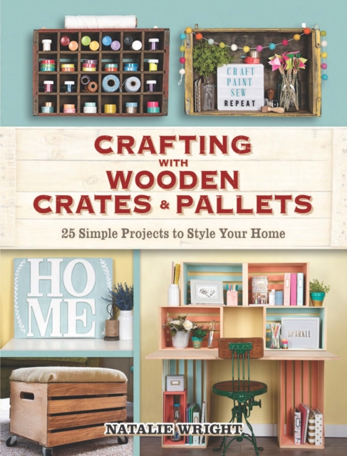Crafting with Wooden Crates and Pallets : 25 Simple Projects to Style Your Home, EPUB eBook