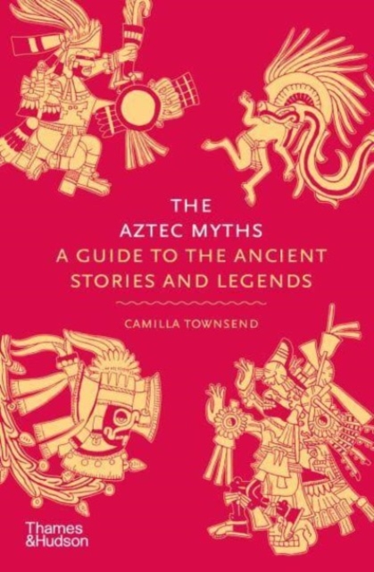 The Aztec Myths : A Guide to the Ancient Stories and Legends, Hardback Book