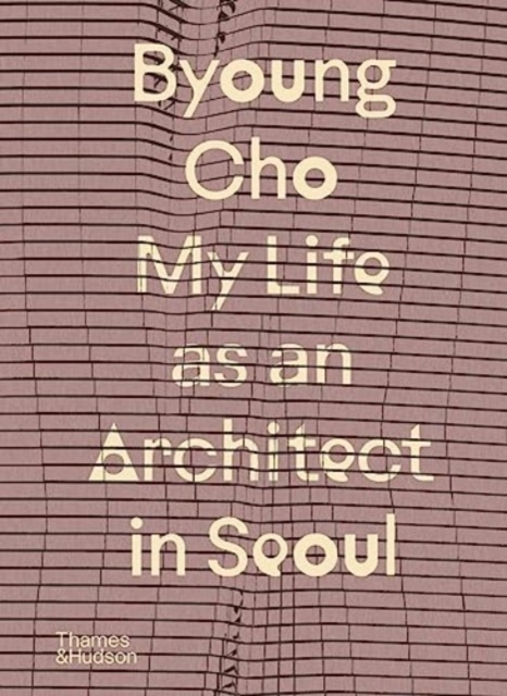 Byoung Cho: My Life as An Architect in Seoul, Hardback Book