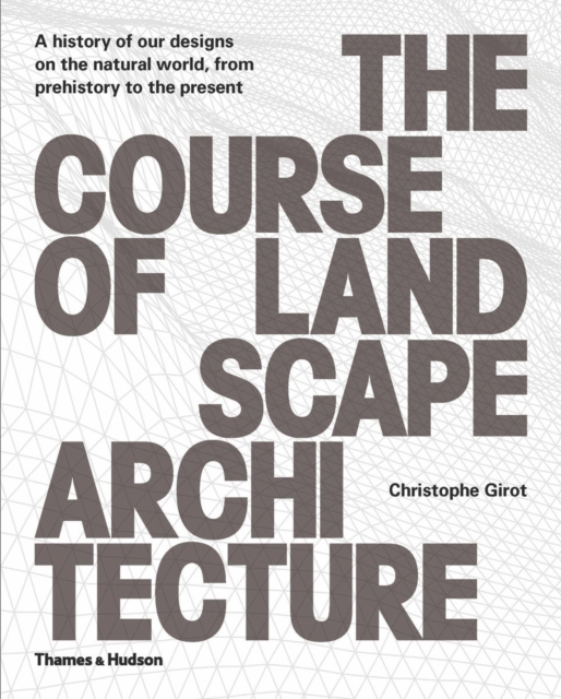 The Course of Landscape Architecture : A History of our Designs on the Natural World, from Prehistory to the Present, Hardback Book