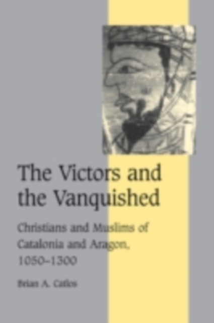 Victors and the Vanquished : Christians and Muslims of Catalonia and Aragon, 1050-1300, PDF eBook