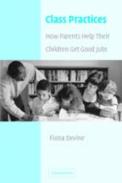 Class Practices : How Parents Help Their Children Get Good Jobs, PDF eBook