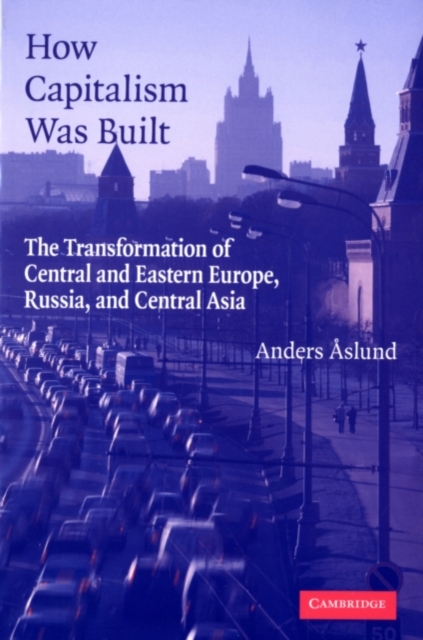 How Capitalism Was Built : The Transformation of Central and Eastern Europe, Russia, and Central Asia, PDF eBook