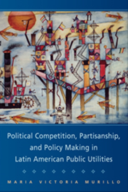 Political Competition, Partisanship, and Policy Making in Latin American Public Utilities, PDF eBook