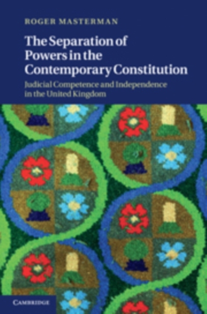 Separation of Powers in the Contemporary Constitution : Judicial Competence and Independence in the United Kingdom, PDF eBook