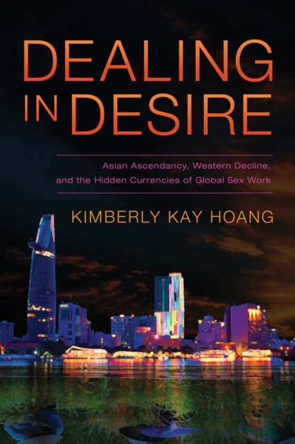 Dealing in Desire : Asian Ascendancy, Western Decline, and the Hidden Currencies of Global Sex Work, Paperback / softback Book