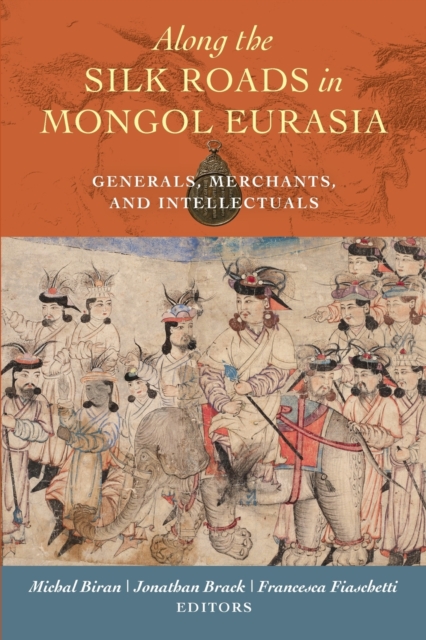 Along the Silk Roads in Mongol Eurasia : Generals, Merchants, and Intellectuals, Paperback / softback Book