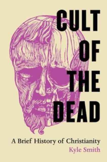Cult of the Dead : A Brief History of Christianity, Hardback Book