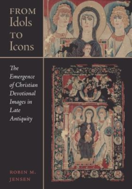 From Idols to Icons : The Emergence of Christian Devotional Images in Late Antiquity, Hardback Book
