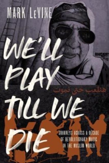 We'll Play till We Die : Journeys across a Decade of Revolutionary Music in the Muslim World, Hardback Book