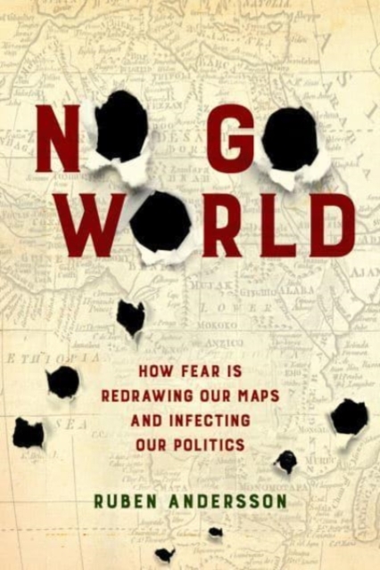 No Go World : How Fear Is Redrawing Our Maps and Infecting Our Politics, Paperback / softback Book