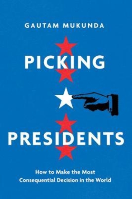 Picking Presidents : How to Make the Most Consequential Decision in the World, Hardback Book