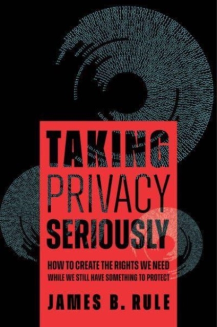 Taking Privacy Seriously : How to Create the Rights We Need While We Still Have Something to Protect, Hardback Book