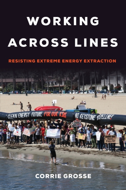 Working across Lines : Resisting Extreme Energy Extraction, Paperback / softback Book
