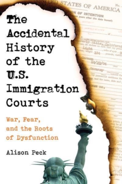 The Accidental History of the U.S. Immigration Courts : War, Fear, and the Roots of Dysfunction, Paperback / softback Book