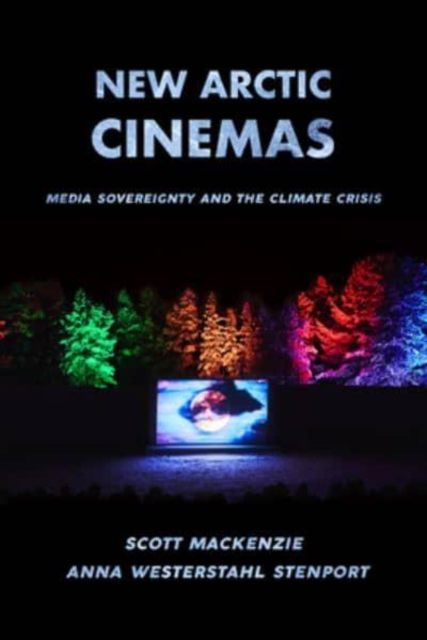 New Arctic Cinemas : Media Sovereignty and the Climate Crisis, Paperback / softback Book