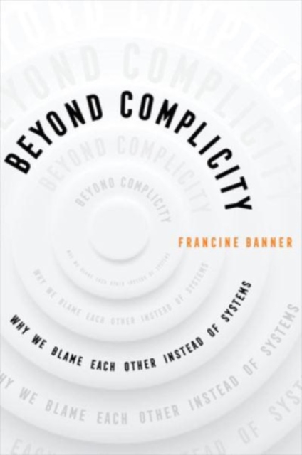 Beyond Complicity : Why We Blame Each Other Instead of Systems, Hardback Book