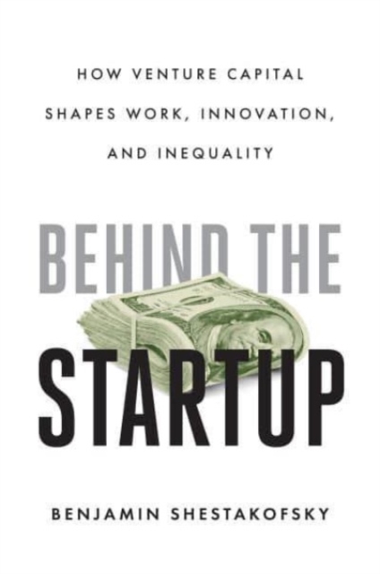 Behind the Startup : How Venture Capital Shapes Work, Innovation, and Inequality, Paperback / softback Book