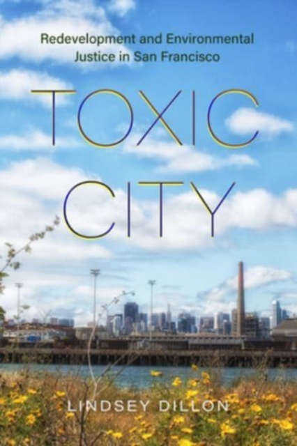 Toxic City : Redevelopment and Environmental Justice in San Francisco, Hardback Book